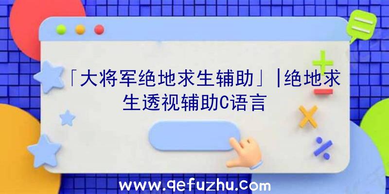 「大将军绝地求生辅助」|绝地求生透视辅助C语言